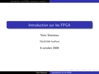 Introduction Les FPGA, comment ca marche ? !




                     Introduction sur les FPGA

                                   Yann Sionneau

                                  TELECOM SudParis


                                   6 octobre 2009




                              Yann Sionneau    Introduction sur les FPGA
 