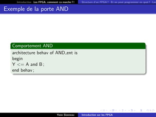 Introduction Les FPGA, comment ca marche ? !   Structure d’un FPGA ? Et on peut programmer en quoi ? Lan


Exemple de la porte AND




   Comportement AND
   architecture behav of AND ent is
   begin
   Y <= A and B ;
   end behav ;




                                   Yann Sionneau    Introduction sur les FPGA
 