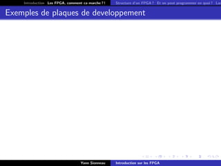 Introduction Les FPGA, comment ca marche ? !   Structure d’un FPGA ? Et on peut programmer en quoi ? Lan


Exemples de plaques de developpement




                                  Yann Sionneau    Introduction sur les FPGA
 