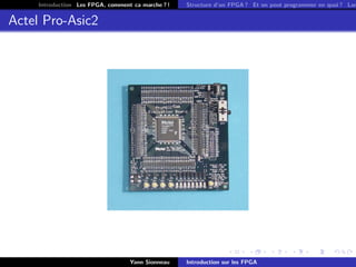 Introduction Les FPGA, comment ca marche ? !   Structure d’un FPGA ? Et on peut programmer en quoi ? Lan


Actel Pro-Asic2




                                   Yann Sionneau    Introduction sur les FPGA
 