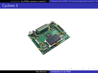 Introduction Les FPGA, comment ca marche ? !   Structure d’un FPGA ? Et on peut programmer en quoi ? Lan


Cyclone 3




                                  Yann Sionneau    Introduction sur les FPGA
 