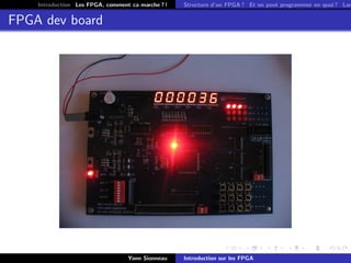 Introduction Les FPGA, comment ca marche ? !   Structure d’un FPGA ? Et on peut programmer en quoi ? Lan


FPGA dev board




                                  Yann Sionneau    Introduction sur les FPGA
 