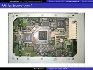 Introduction Les FPGA, comment ca marche ? !   Qu’est-ce qu’un ASIC ? O` les trouve-t-on ? Que fait un ASIC
                                                                            u


O` les trouve-t-on ?
 u




                                   Yann Sionneau    Introduction sur les FPGA
 