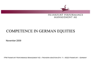 COMPETENCE IN GERMAN EQUITIES

  November 2009




FPM FRANKFURT PERFORMANCE MANAGEMENT AG – FREIHERR-VOM-STEIN-STR. 11 – 60323 FRANKFURT – GERMANY
 