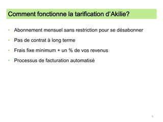 Comment fonctionne la tarification d’Akilie?Abonnement mensuel sans restriction pour se désabonnerPas de contrat à long termeFrais fixe minimum + un % de vos revenusProcessus de facturation automatisé9