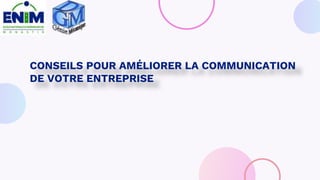 CONSEILS POUR AMÉLIORER LA COMMUNICATION
DE VOTRE ENTREPRISE
 