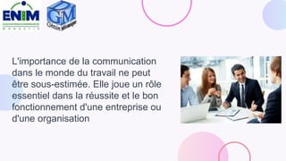 L'importance de la communication
dans le monde du travail ne peut
être sous-estimée. Elle joue un rôle
essentiel dans la réussite et le bon
fonctionnement d'une entreprise ou
d'une organisation
 