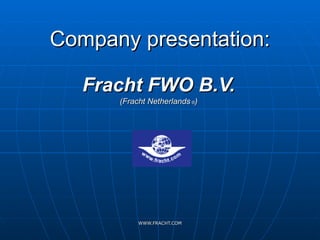 Company presentation: Fracht FWO B.V. (Fracht Netherlands   ® ) 