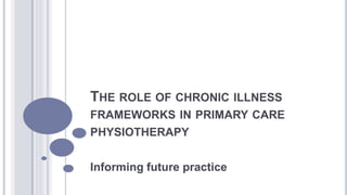 THE ROLE OF CHRONIC ILLNESS
FRAMEWORKS IN PRIMARY CARE
PHYSIOTHERAPY
Informing future practice
 