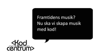 Framtidens musik?
Nu ska vi skapa musik
med kod!
 