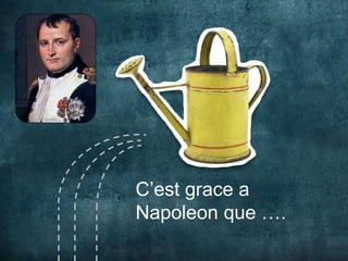 C’est grace a
Napoleon que ….
 