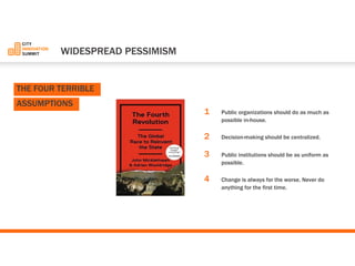 1Public organizations should do as much as possible in-house. 
2Decision-making should be centralized. 
3Public institutions should be as uniform as possible. 
4Change is always for the worse. Never do anything for the first time. 
WIDESPREADPESSIMISM 
THEFOURTERRIBLE ASSUMPTIONS  