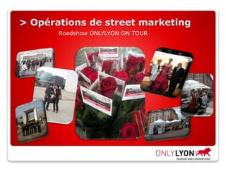 > Opérations de street marketing
Roadshow ONLYLYON ON TOUR
 