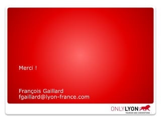 Merci !
François Gaillard
fgaillard@lyon-france.com
 