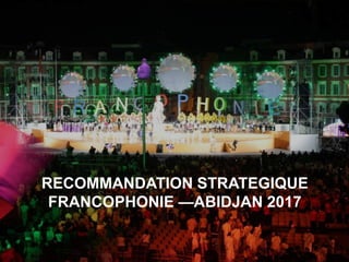 RECOMMANDATION STRATEGIQUE
FRANCOPHONIE —ABIDJAN 2017
 