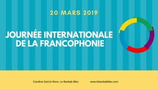 20 MARS 2019
JOURNÉE INTERNATIONALE
DE LA FRANCOPHONIE
Carolina García Mora- Le Baobab Bleu www.lebaobabbleu.com
 