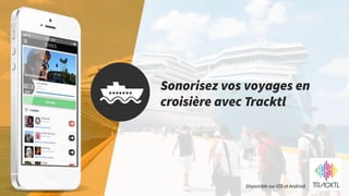 Sonorisez vos voyages en
croisière avec Tracktl
Disponible sur iOS et Android
 