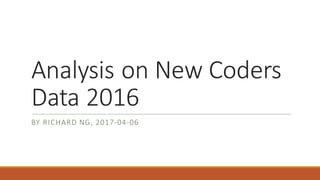 Analysis	on	New	Coders	
Data	2016
BY	RICHARD	NG,	2017-04-06
 