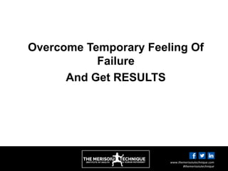 www.themerisoiutechnique.com
#themerisoiutechnique
Overcome Temporary Feeling Of
Failure
And Get RESULTS
 