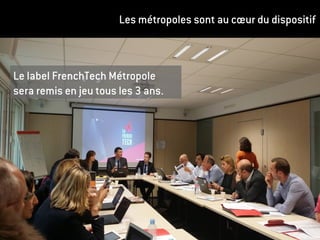 Les métropoles sont au cœur du dispositif
Le label FrenchTech Métropole
sera remis en jeu tous les 3 ans.
 