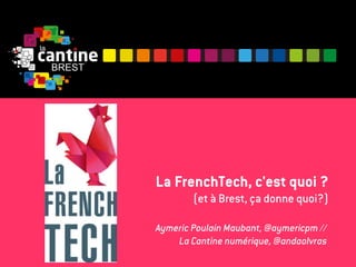 La FrenchTech, c'est quoi ?
(et à Brest, ça donne quoi?)
Aymeric Poulain Maubant, @aymericpm //
La Cantine numérique, @andaolvras
 