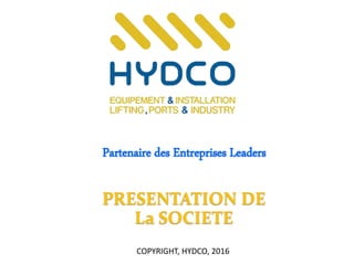 PRESENTATION DE
La SOCIETE
Partenaire des Entreprises Leaders
COPYRIGHT, HYDCO, 2016
 