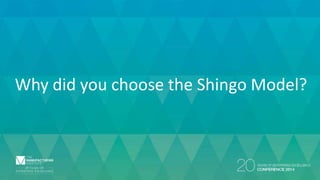 Why did you choose the Shingo Model?
 