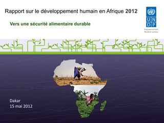 Rapport sur le développement humain en Afrique 2012

 Vers une sécurité alimentaire durable
                                                      Empowered lives.
                                                      Resilient nations.




 Mansour Ndiaye
 Dakar
 15 mai 2012
 