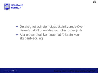 Delaktighet och demokratiskt inflytande över lärandet skall utvecklas och öka för varje år. Alla elever skall kontinuerligt följa sin kun-skapsutveckling. 