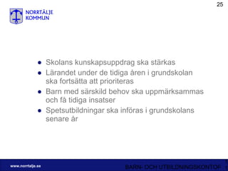 Skolans kunskapsuppdrag ska stärkas Lärandet under de tidiga åren i grundskolan ska fortsätta att prioriteras Barn med särskild behov ska uppmärksammas och få tidiga insatser Spetsutbildningar ska införas i grundskolans senare år 
