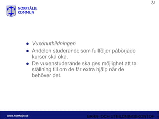 Vuxenutbildningen Andelen studerande som fullföljer påbörjade kurser ska öka. De vuxenstuderande ska ges möjlighet att ta ställning till om de får extra hjälp när de behöver det. 