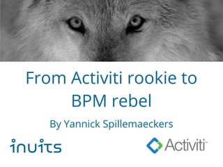 From Activiti rookie to
BPM rebel
By Yannick Spillemaeckers
inuits
 