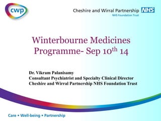 Winterbourne Medicines 
Programme- Sep 10th 14 
Dr. Vikram Palanisamy 
Consultant Psychiatrist and Specialty Clinical Director 
Cheshire and Wirral Partnership NHS Foundation Trust 
 