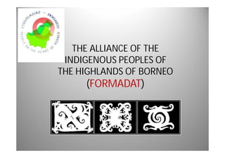 THE ALLIANCE OF THE
 INDIGENOUS PEOPLES OF
THE HIGHLANDS OF BORNEO
     (FORMADAT)
 