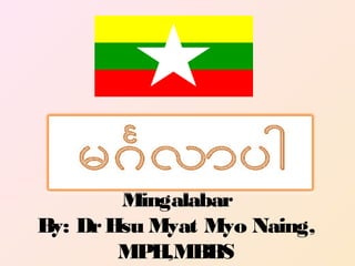 Mingalabar
By: DrHsu Myat Myo Naing,
MPH,MBBS
 