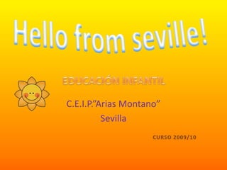 C.E.I.P.”Arias Montano” Sevilla Hellofromseville! EDUCACIÓN INFANTIL CURSO 2009/10 