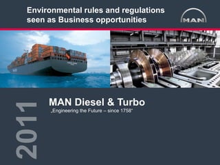 Environmental rules and regulations
 seen as Business opportunities
2011

             MAN Diesel & Turbo
             „Engineering the Future – since 1758“




  The Blue Conference 2011        Poul Knudsgaard     © MAN Diesel & Turbo   01.12.2011
 