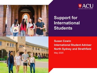 Support for
International
Students
Susan Cowin
International Student Adviser
North Sydney and Strathfield
May 2020
 