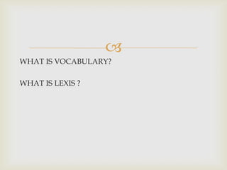 
WHAT IS VOCABULARY?
WHAT IS LEXIS ?
 