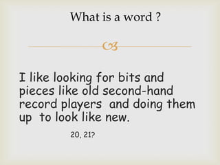 
I like looking for bits and
pieces like old second-hand
record players and doing them
up to look like new.
20, 21?
What is a word ?
 