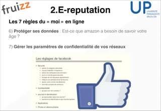 2.E-reputation
!
6) Protéger ses données : Est-ce que amazon a besoin de savoir votre
âge ?
!
7) Gérer les paramètres de conﬁdentialité de vos réseaux
!
!
!
Les 7 règles du « moi » en ligne
 