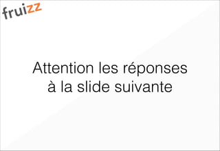 Attention les réponses
à la slide suivante
 