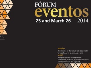 25 and March 26

The mission of the Forum is to be a model
of excellence in governance events .
Being recognized as the platform ,
sustainable , cultural , economic and social
transformation in the segment .

 