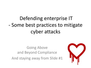 Defending enterprise IT 
- Some best practices to mitigate 
cyber attacks 
Going Above 
and Beyond Compliance 
And staying away from Slide #1 
 