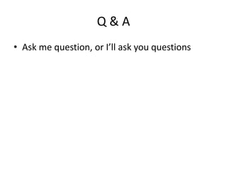 Q & A 
• Ask me question, or I’ll ask you questions 
 