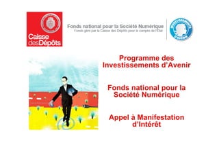 Programme des
Investissements d’Avenir


 Fonds national pour la
  Société Numérique


 Appel à Manifestation
       d’Intérêt
 