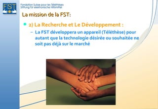 La mission de la FST:
   2) La Recherche et Le Développement :
    – La FST développera un appareil (Téléthèse) pour
    ...