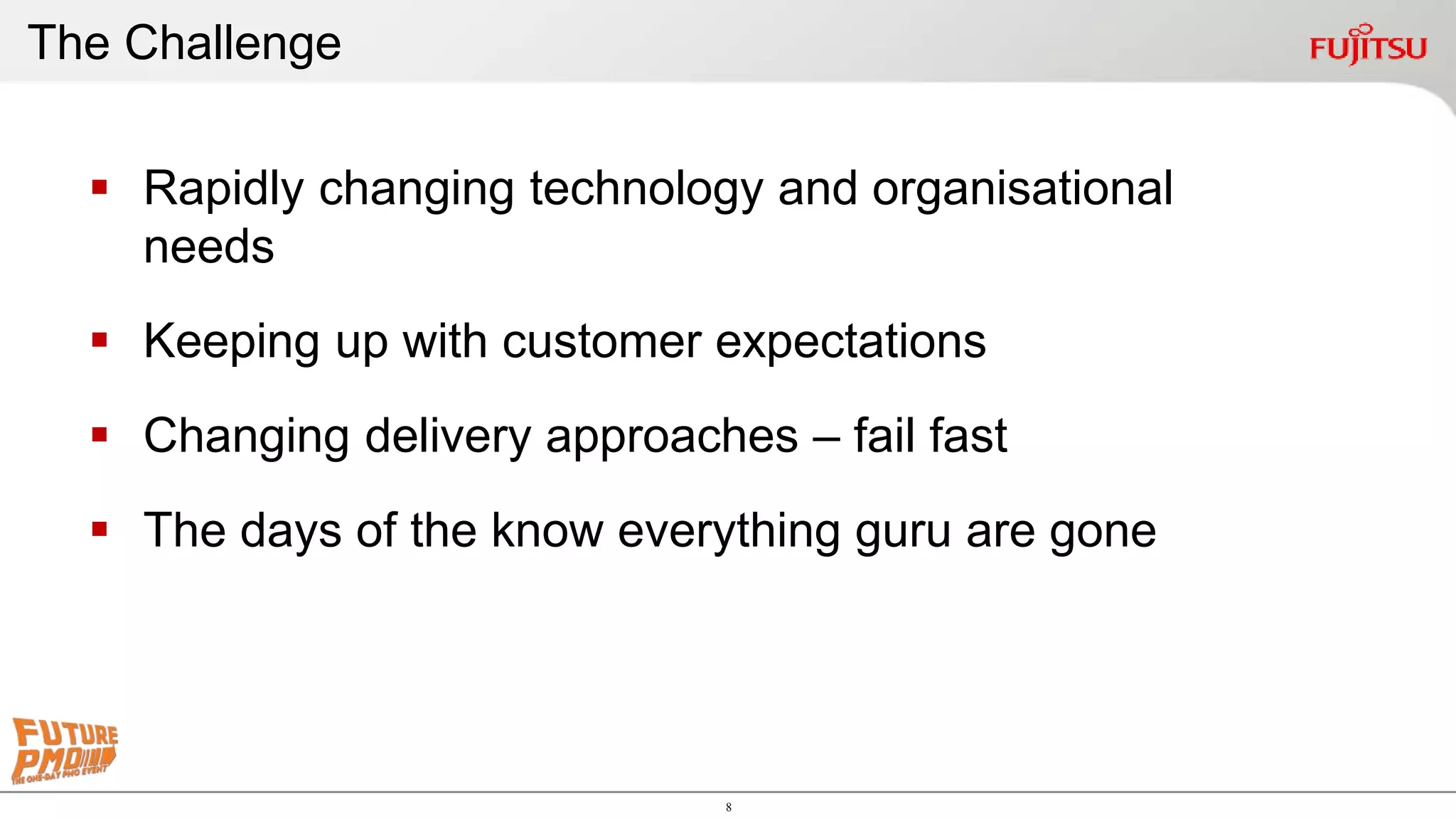 8
 Rapidly changing technology and organisational
needs
 Keeping up with customer expectations
 Changing delivery approaches – fail fast
 The days of the know everything guru are gone
The Challenge
 