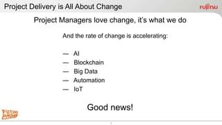 2
Project Managers love change, it’s what we do
And the rate of change is accelerating:
― AI
― Blockchain
― Big Data
― Aut...