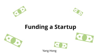 Funding a Startup
Yang Hong
 